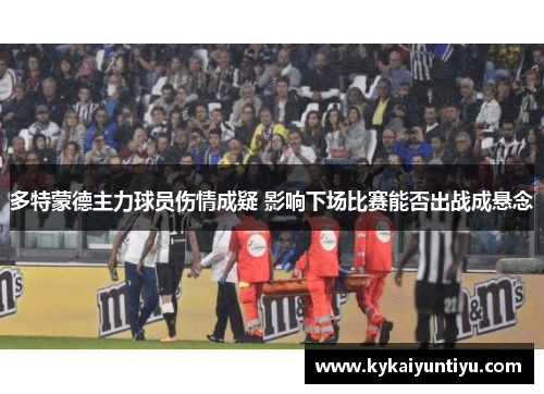 多特蒙德主力球员伤情成疑 影响下场比赛能否出战成悬念