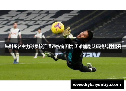 热刺多名主力球员接连遭遇伤病困扰 困难加剧队伍挑战性提升
