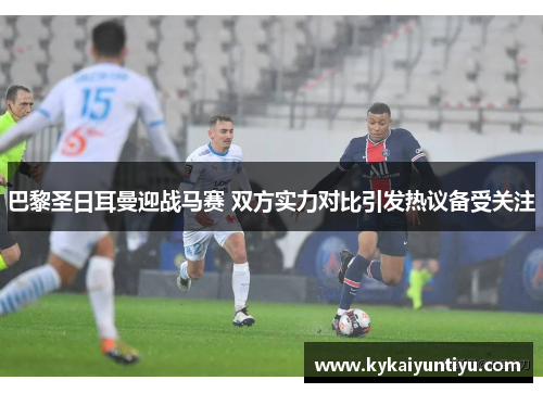 巴黎圣日耳曼迎战马赛 双方实力对比引发热议备受关注