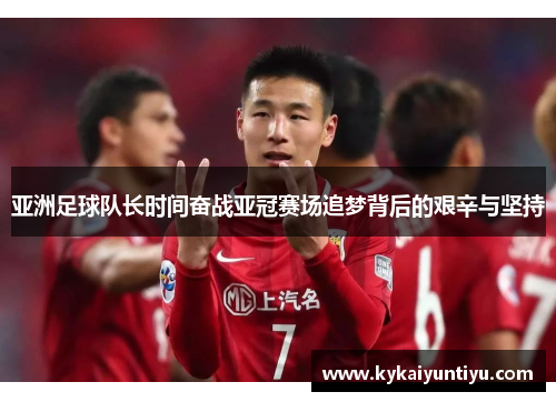 亚洲足球队长时间奋战亚冠赛场追梦背后的艰辛与坚持