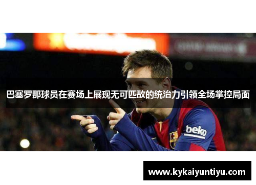 巴塞罗那球员在赛场上展现无可匹敌的统治力引领全场掌控局面