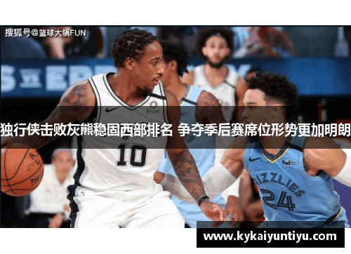 独行侠击败灰熊稳固西部排名 争夺季后赛席位形势更加明朗